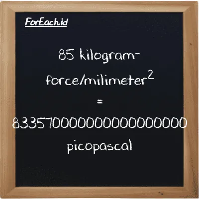 85 kilogram-force/milimeter<sup>2</sup> is equivalent to 833570000000000000000 picopascal (85 kgf/mm<sup>2</sup> is equivalent to 833570000000000000000 pPa)